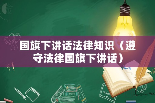 國旗下講話法律知識（遵守法律國旗下講話）