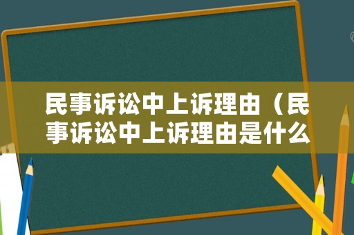 民事訴訟中上訴理由（民事訴訟中上訴理由是什么）