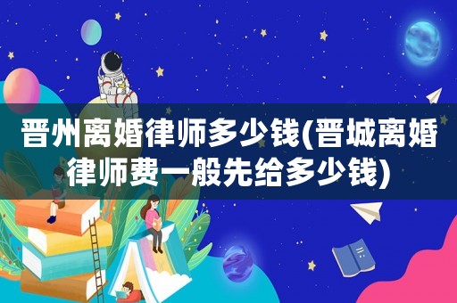 晉州離婚律師多少錢(晉城離婚律師費一般先給多少錢)