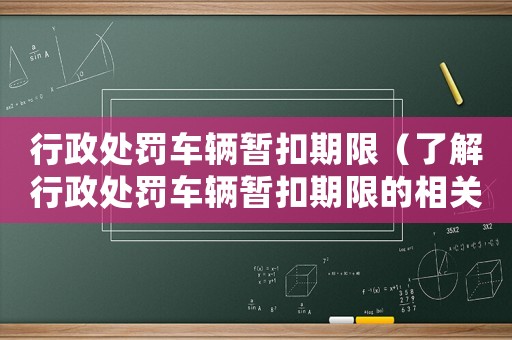 行政處罰車輛暫扣期限（了解行政處罰車輛暫扣期限的相關規(guī)定）