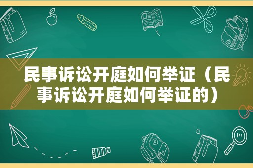 民事訴訟開庭如何舉證（民事訴訟開庭如何舉證的）