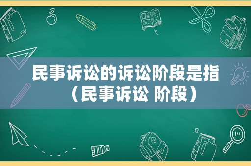 民事訴訟的訴訟階段是指（民事訴訟 階段）