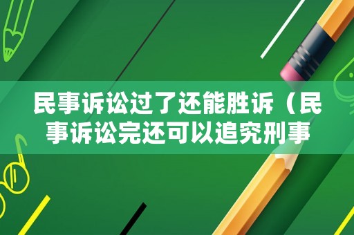 民事訴訟過了還能勝訴（民事訴訟完還可以追究刑事責任嗎）