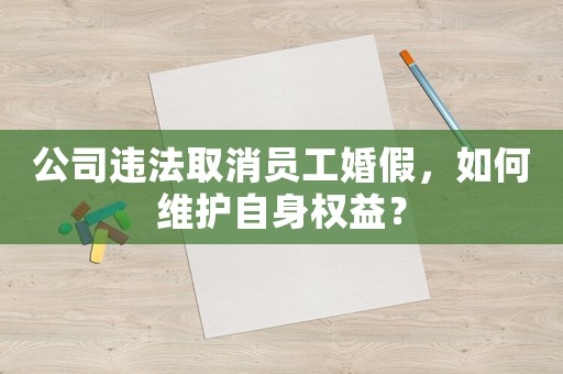 公司違法取消員工婚假，如何維護自身權益？