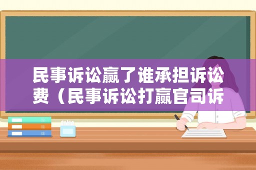 民事訴訟贏了誰承擔訴訟費（民事訴訟打贏官司訴訟費由誰承擔）