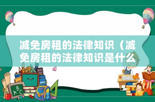 減免房租的法律知識（減免房租的法律知識是什么）