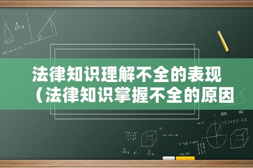 法律知識理解不全的表現(xiàn)（法律知識掌握不全的原因）