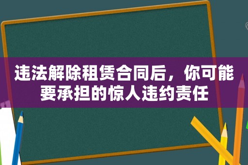 違法解除租賃合同后，你可能要承擔的驚人違約責任