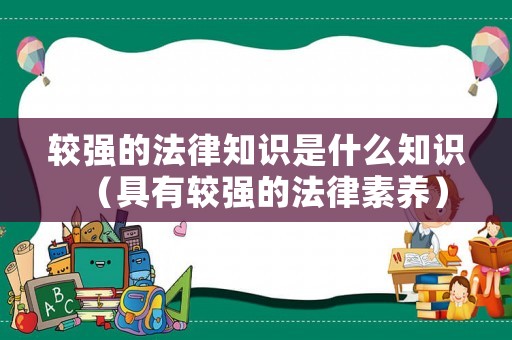 較強的法律知識是什么知識（具有較強的法律素養）