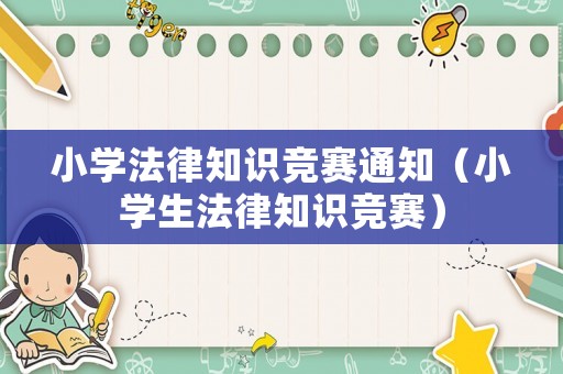 小學(xué)法律知識(shí)競(jìng)賽通知（小學(xué)生法律知識(shí)競(jìng)賽）