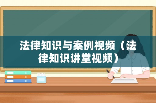 法律知識與案例視頻（法律知識講堂視頻）