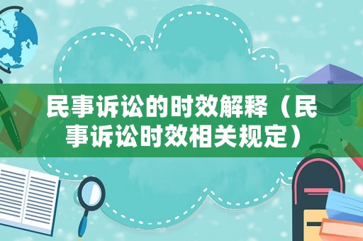 民事訴訟的時效解釋（民事訴訟時效相關(guān)規(guī)定）