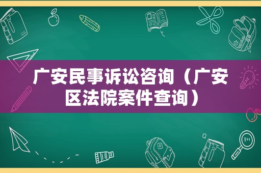 廣安民事訴訟咨詢（廣安區法院案件查詢）
