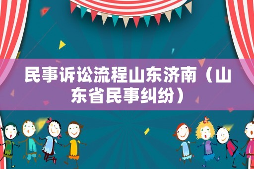 民事訴訟流程山東濟南（山東省民事糾紛）