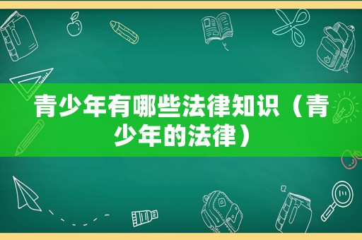 青少年有哪些法律知識（青少年的法律）