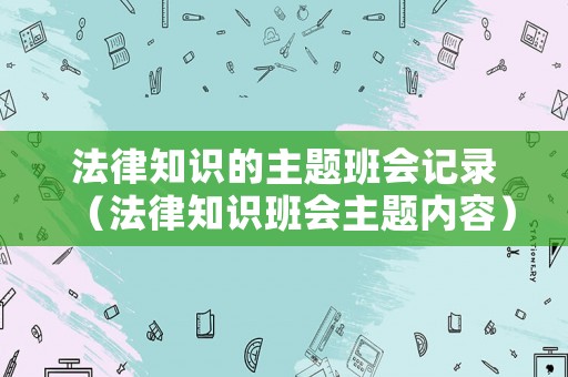 法律知識(shí)的主題班會(huì)記錄（法律知識(shí)班會(huì)主題內(nèi)容）