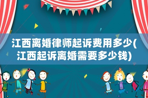 江西離婚律師起訴費用多少(江西起訴離婚需要多少錢)