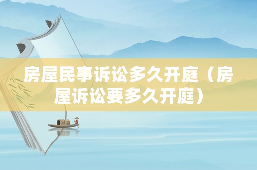 房屋民事訴訟多久開庭（房屋訴訟要多久開庭）