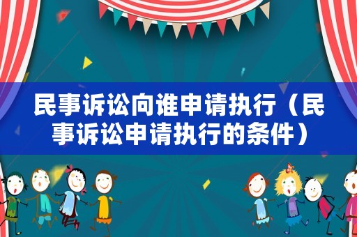 民事訴訟向誰申請(qǐng)執(zhí)行（民事訴訟申請(qǐng)執(zhí)行的條件）