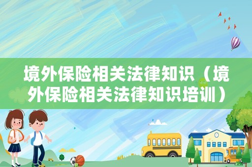 境外保險相關法律知識（境外保險相關法律知識培訓）