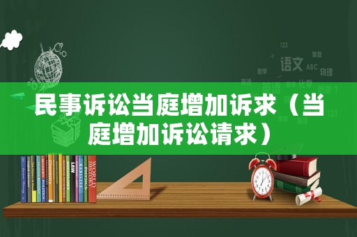 民事訴訟當庭增加訴求（當庭增加訴訟請求）