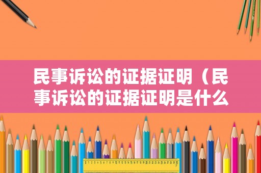 民事訴訟的證據證明（民事訴訟的證據證明是什么）