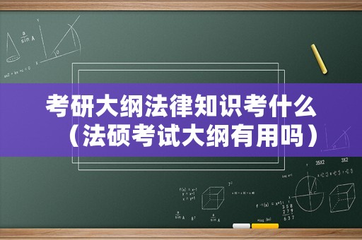考研大綱法律知識考什么（法碩考試大綱有用嗎）
