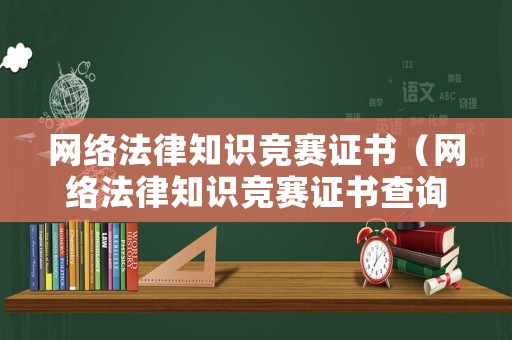 網絡法律知識競賽證書（網絡法律知識競賽證書查詢）