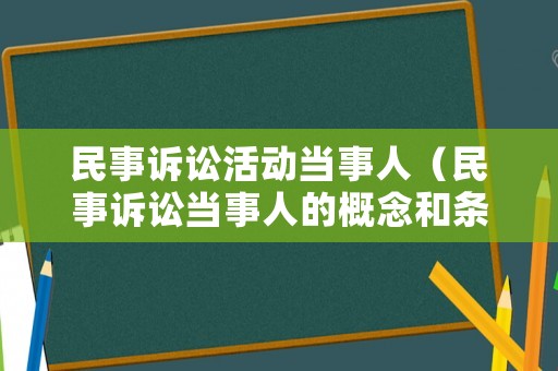 民事訴訟活動當(dāng)事人（民事訴訟當(dāng)事人的概念和條件）