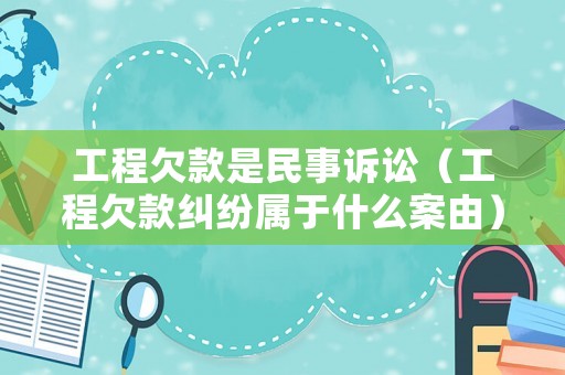 工程欠款是民事訴訟（工程欠款糾紛屬于什么案由）