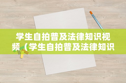 學(xué)生自拍普及法律知識(shí)視頻（學(xué)生自拍普及法律知識(shí)視頻素材）