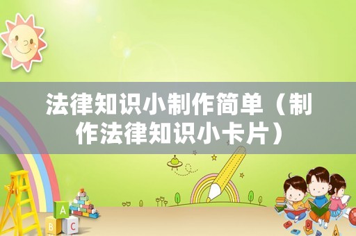 法律知識小制作簡單（制作法律知識小卡片）