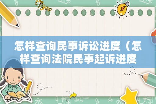 怎樣查詢民事訴訟進度（怎樣查詢法院民事起訴進度）