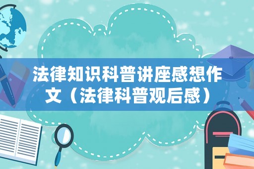 法律知識科普講座感想作文（法律科普觀后感）