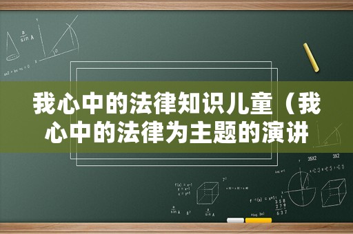 我心中的法律知識兒童（我心中的法律為主題的演講稿）