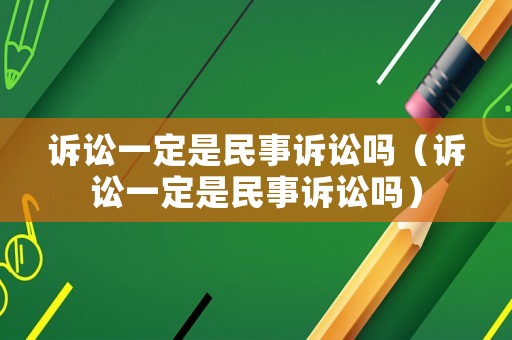 訴訟一定是民事訴訟嗎（訴訟一定是民事訴訟嗎）