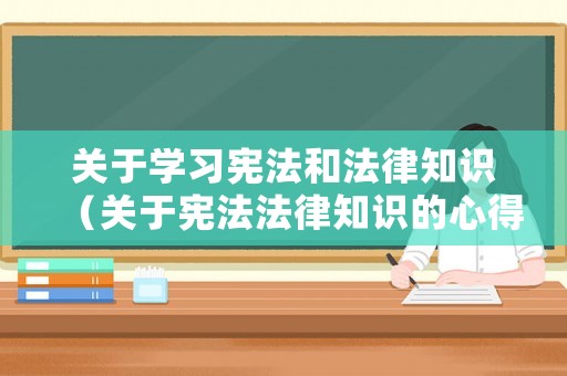 關(guān)于學(xué)習(xí)憲法和法律知識（關(guān)于憲法法律知識的心得體會）