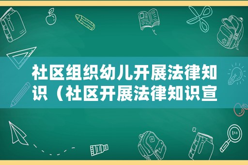 社區組織幼兒開展法律知識（社區開展法律知識宣傳活動）