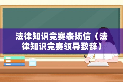 法律知識(shí)競(jìng)賽表?yè)P(yáng)信（法律知識(shí)競(jìng)賽領(lǐng)導(dǎo)致辭）