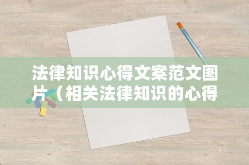 法律知識心得文案范文圖片（相關法律知識的心得感想）