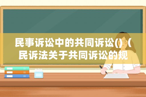 民事訴訟中的共同訴訟()（民訴法關(guān)于共同訴訟的規(guī)定）