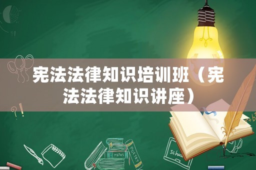 憲法法律知識培訓班（憲法法律知識講座）