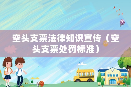 空頭支票法律知識宣傳（空頭支票處罰標準）