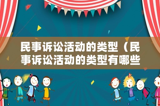 民事訴訟活動的類型（民事訴訟活動的類型有哪些）
