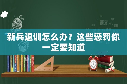 新兵退訓(xùn)怎么辦？這些懲罰你一定要知道
