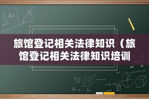旅館登記相關法律知識（旅館登記相關法律知識培訓）