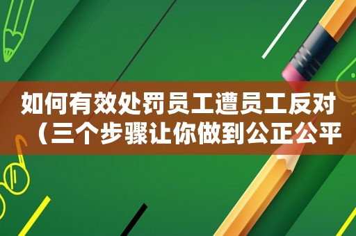 如何有效處罰員工遭員工反對（三個步驟讓你做到公正公平公開）