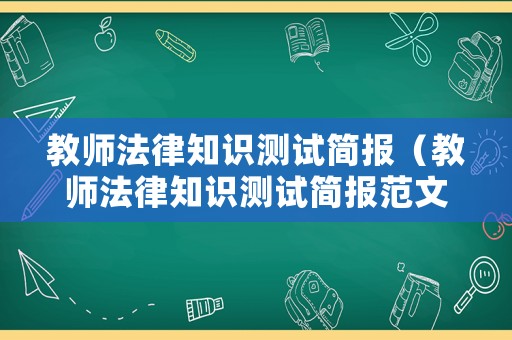 教師法律知識(shí)測試簡報(bào)（教師法律知識(shí)測試簡報(bào)范文）