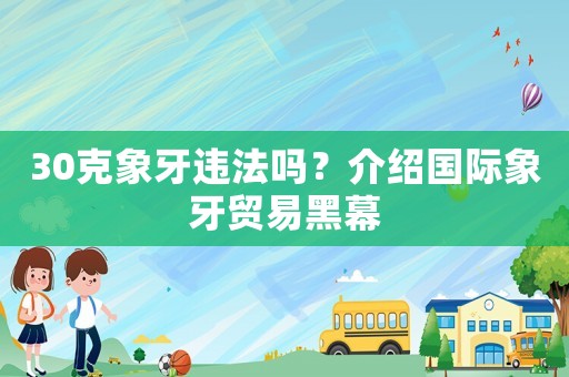 30克象牙違法嗎？介紹國際象牙貿易黑幕