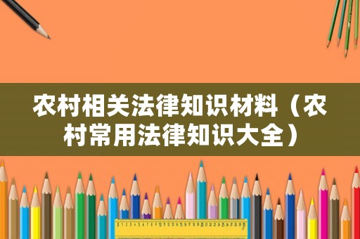 農(nóng)村相關(guān)法律知識材料（農(nóng)村常用法律知識大全）